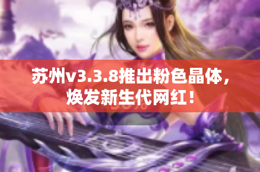 苏州v3.3.8推出粉色晶体，焕发新生代网红！