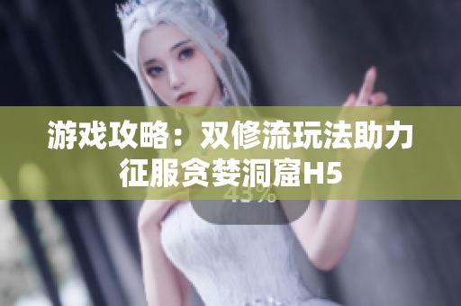 游戏攻略：双修流玩法助力征服贪婪洞窟H5
