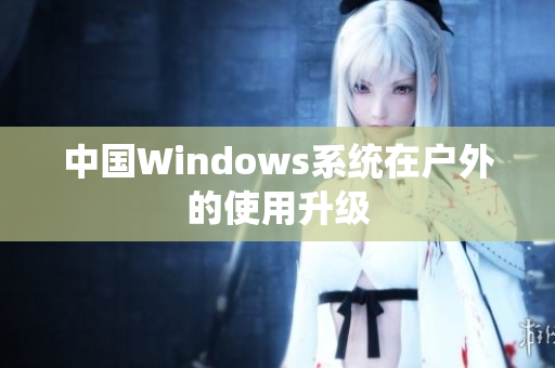 中国Windows系统在户外的使用升级