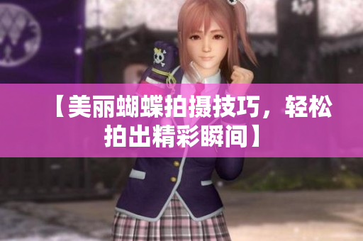 【美丽蝴蝶拍摄技巧，轻松拍出精彩瞬间】