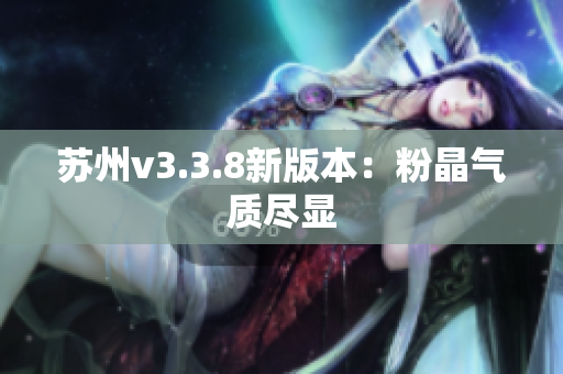 苏州v3.3.8新版本：粉晶气质尽显