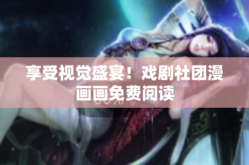 享受视觉盛宴！戏剧社团漫画画免费阅读