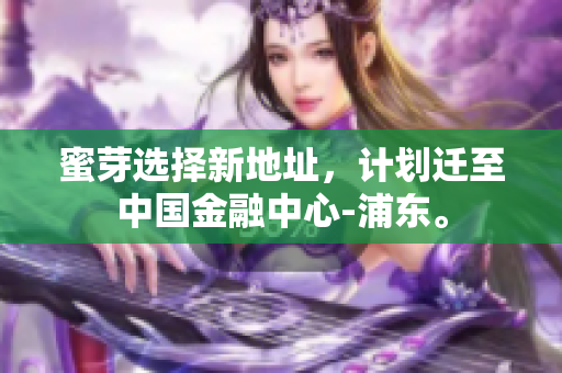 蜜芽选择新地址，计划迁至中国金融中心-浦东。