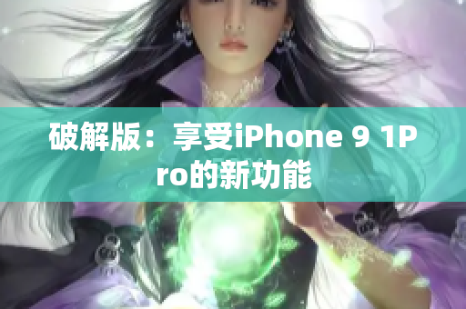 破解版：享受iPhone 9 1Pro的新功能