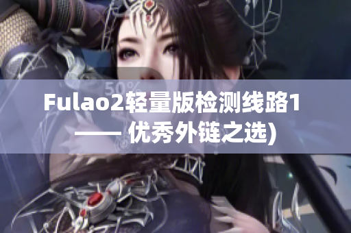 Fulao2轻量版检测线路1 —— 优秀外链之选)