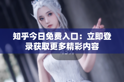知乎今日免费入口：立即登录获取更多精彩内容