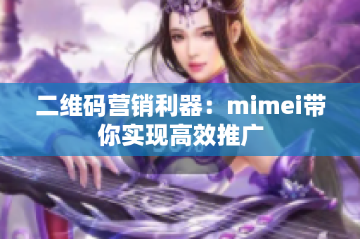二维码营销利器：mimei带你实现高效推广