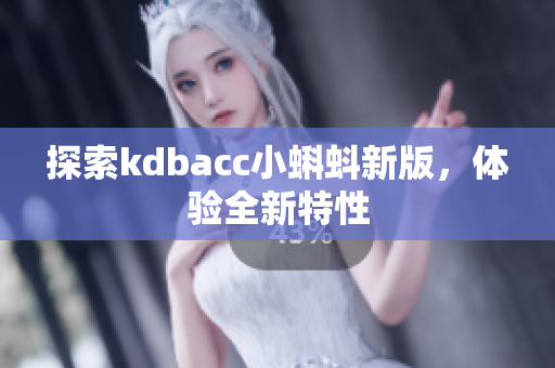 探索kdbacc小蝌蚪新版，体验全新特性