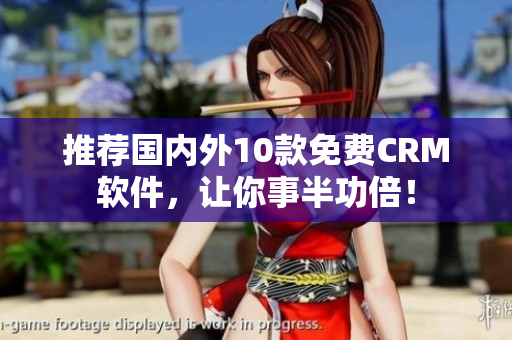 推荐国内外10款免费CRM软件，让你事半功倍！
