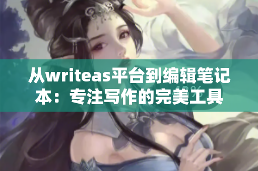 从writeas平台到编辑笔记本：专注写作的完美工具