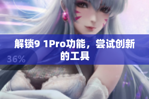 解锁9 1Pro功能，尝试创新的工具
