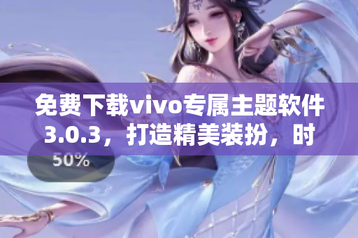 免费下载vivo专属主题软件3.0.3，打造精美装扮，时尚潮流不再等待