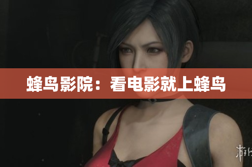 蜂鸟影院：看电影就上蜂鸟