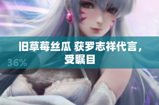 旧草莓丝瓜 获罗志祥代言，受瞩目