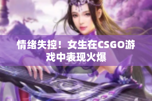 情绪失控！女生在CSGO游戏中表现火爆