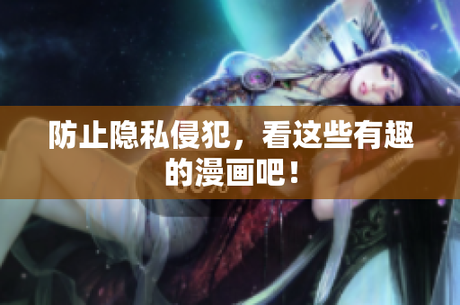 防止隐私侵犯，看这些有趣的漫画吧！