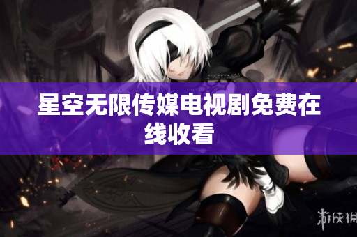 星空无限传媒电视剧免费在线收看