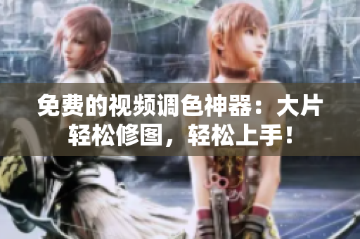 免费的视频调色神器：大片轻松修图，轻松上手！