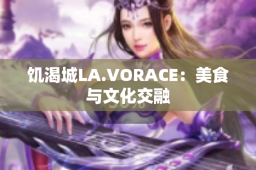 饥渴城LA.VORACE：美食与文化交融