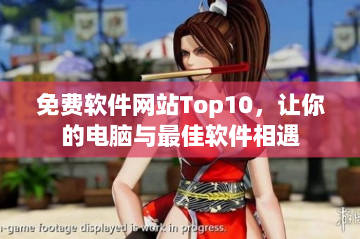 免费软件网站Top10，让你的电脑与最佳软件相遇