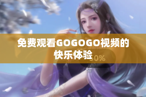 免费观看GOGOGO视频的快乐体验