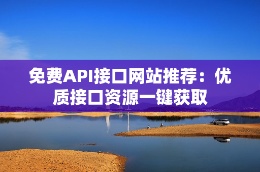 免费API接口网站推荐：优质接口资源一键获取