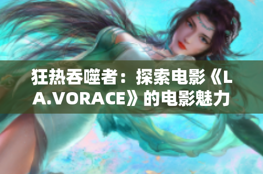 狂热吞噬者：探索电影《LA.VORACE》的电影魅力