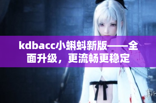 kdbacc小蝌蚪新版——全面升级，更流畅更稳定