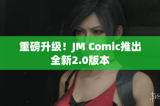 重磅升级！JM Comic推出全新2.0版本