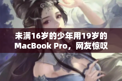 未满16岁的少年用19岁的MacBook Pro，网友惊叹不失常