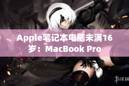 Apple笔记本电脑未满16岁：MacBook Pro