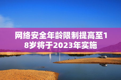 网络安全年龄限制提高至18岁将于2023年实施