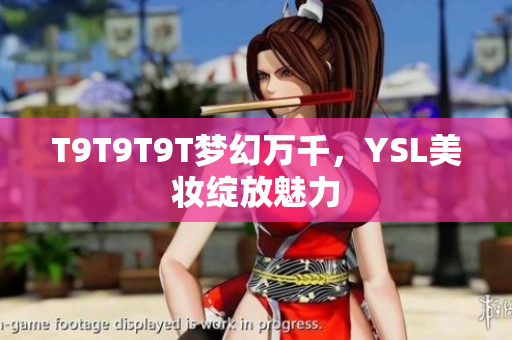 T9T9T9T梦幻万千，YSL美妆绽放魅力