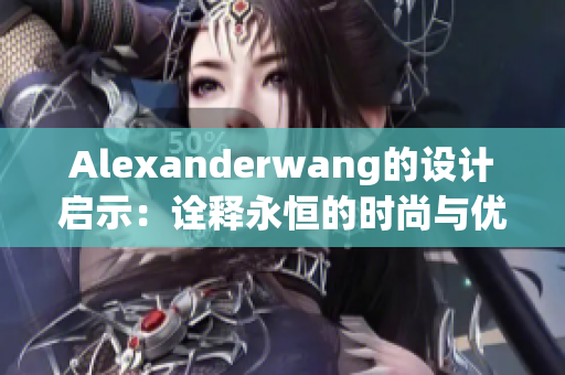 Alexanderwang的设计启示：诠释永恒的时尚与优雅