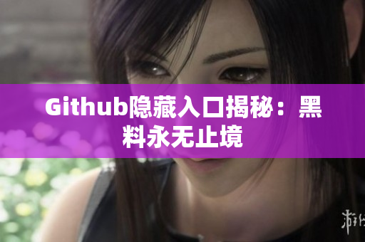 Github隐藏入口揭秘：黑料永无止境