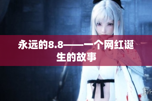 永远的8.8——一个网红诞生的故事
