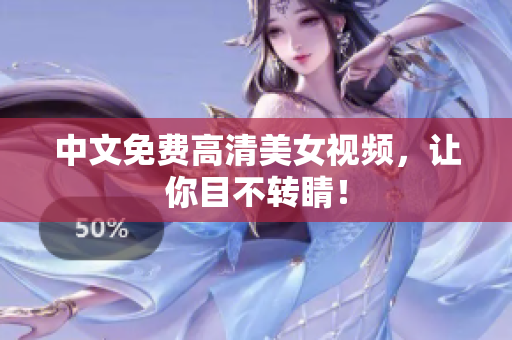 中文免费高清美女视频，让你目不转睛！