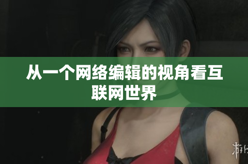 从一个网络编辑的视角看互联网世界