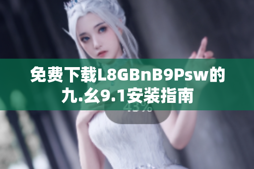 免费下载L8GBnB9Psw的九.幺9.1安装指南