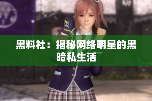 黑料社：揭秘网络明星的黑暗私生活