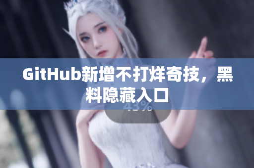 GitHub新增不打烊奇技，黑料隐藏入口