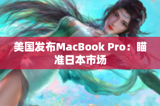 美国发布MacBook Pro：瞄准日本市场