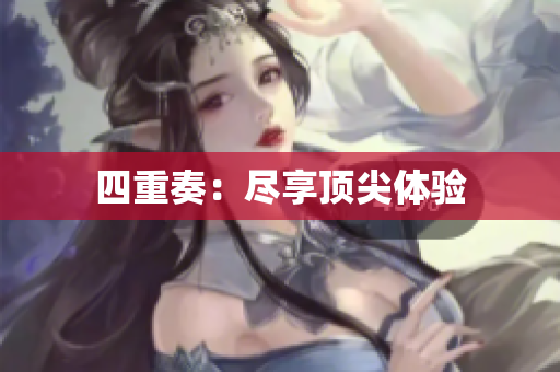 四重奏：尽享顶尖体验