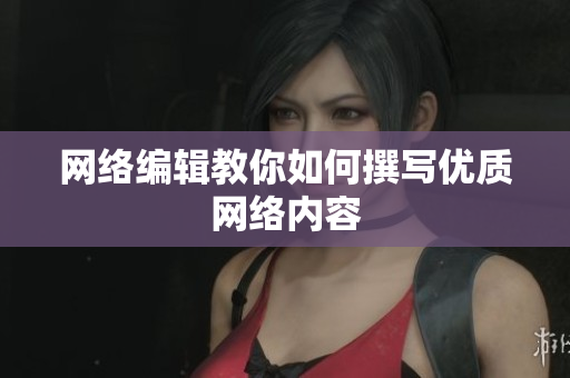 网络编辑教你如何撰写优质网络内容