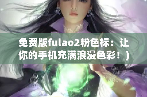 免费版fulao2粉色标：让你的手机充满浪漫色彩！)