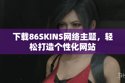 下载86SKINS网络主题，轻松打造个性化网站