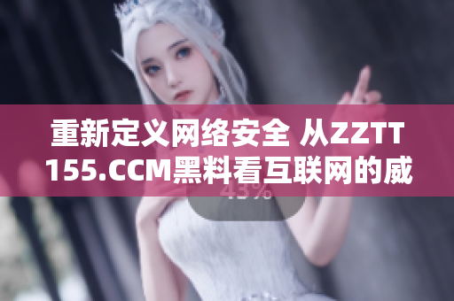重新定义网络安全 从ZZTT155.CCM黑料看互联网的威胁与挑战
