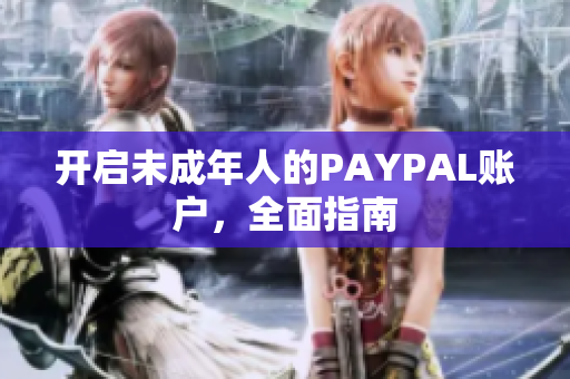开启未成年人的PAYPAL账户，全面指南