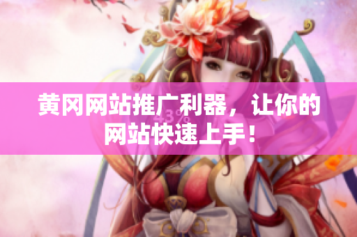 黄冈网站推广利器，让你的网站快速上手！