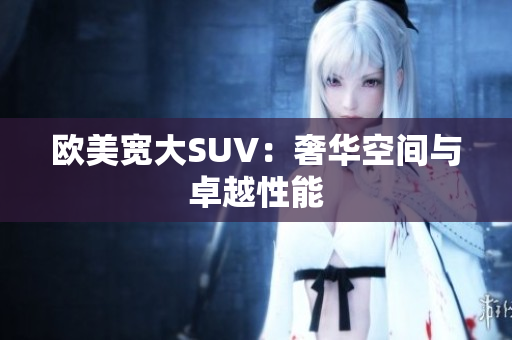 欧美宽大SUV：奢华空间与卓越性能